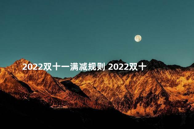 2022双十一满减规则 2022双十一跨店满减多少